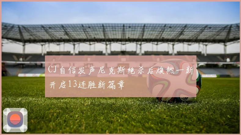 CJ自信发声尼克斯绝杀后焕然一新开启13连胜新篇章
