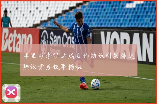 库里与李宁达成合作协议引发球迷热议背后故事揭秘