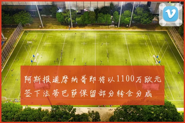 阿斯报道摩纳哥即将以1100万欧元签下法蒂巴萨保留部分转会分成