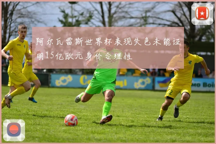 阿尔瓦雷斯世界杯表现失色未能证明15亿欧元身价合理性