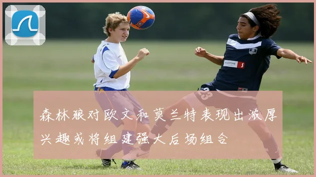 森林狼对欧文和莫兰特表现出浓厚兴趣或将组建强大后场组合