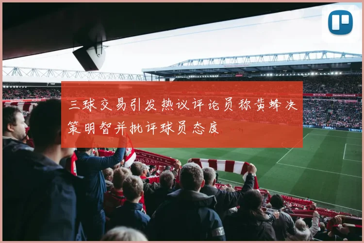三球交易引发热议评论员称黄蜂决策明智并批评球员态度
