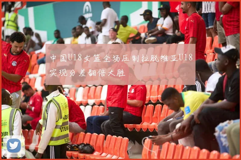 中国U18女篮全场压制拉脱维亚U18实现分差翻倍大胜