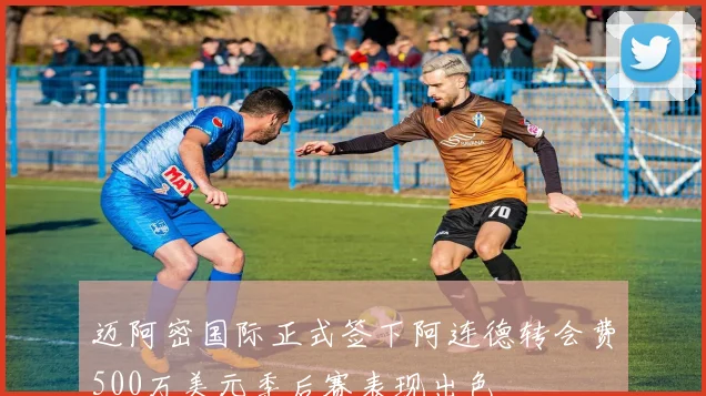 迈阿密国际正式签下阿连德转会费500万美元季后赛表现出色