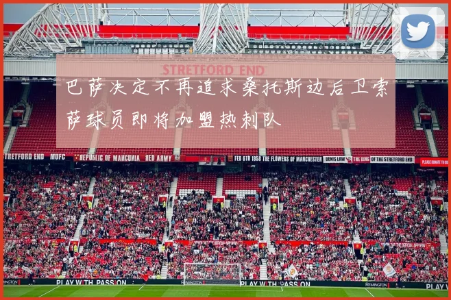 巴萨决定不再追求桑托斯边后卫索萨球员即将加盟热刺队