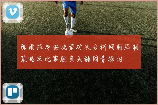 陈雨菲与安洗莹对决分析网前压制策略及比赛胜负关键因素探讨