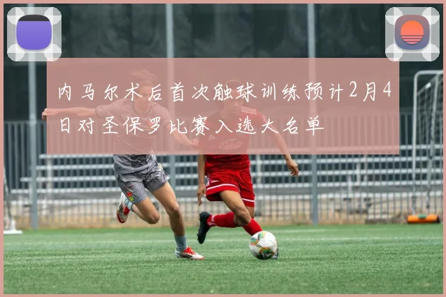 内马尔术后首次触球训练预计2月4日对圣保罗比赛入选大名单